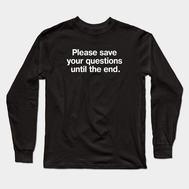 Please save your questions until the end. Long Sleeve T-Shirt by TheBestWords
